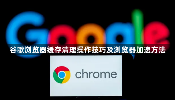 谷歌浏览器缓存清理操作技巧及浏览器加速方法