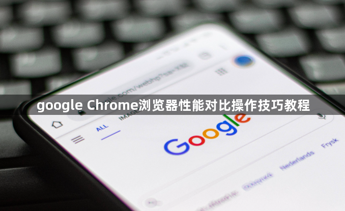 google Chrome浏览器性能对比操作技巧教程