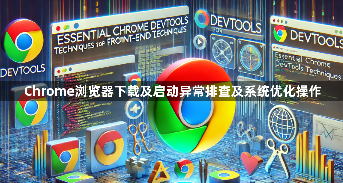 Chrome浏览器下载及启动异常排查及系统优化操作