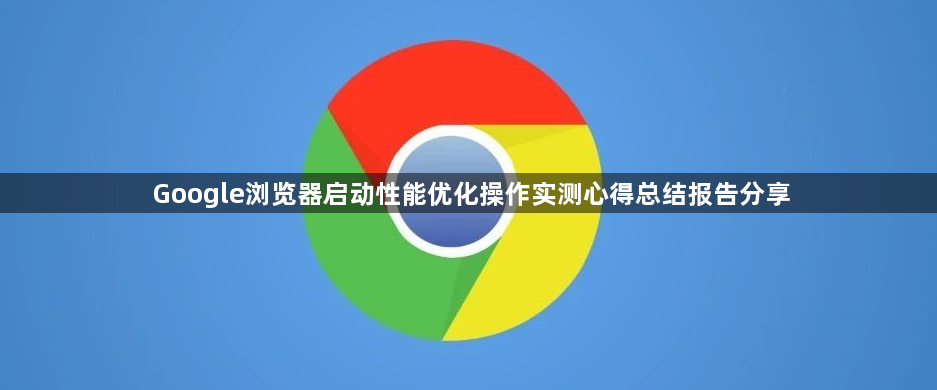 Google浏览器启动性能优化操作实测心得总结报告分享