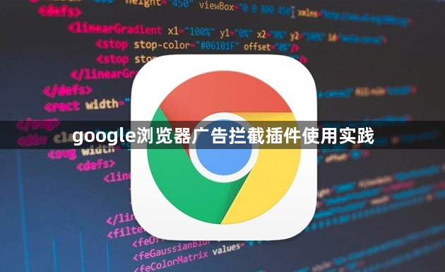 google浏览器广告拦截插件使用实践