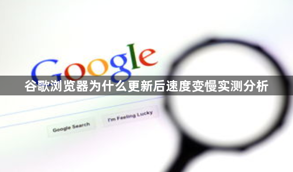 谷歌浏览器为什么更新后速度变慢实测分析