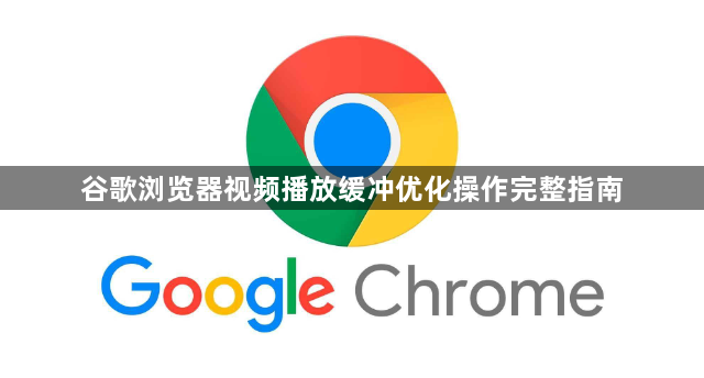 谷歌浏览器视频播放缓冲优化操作完整指南