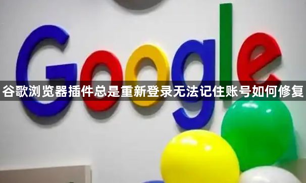 谷歌浏览器插件总是重新登录无法记住账号如何修复1