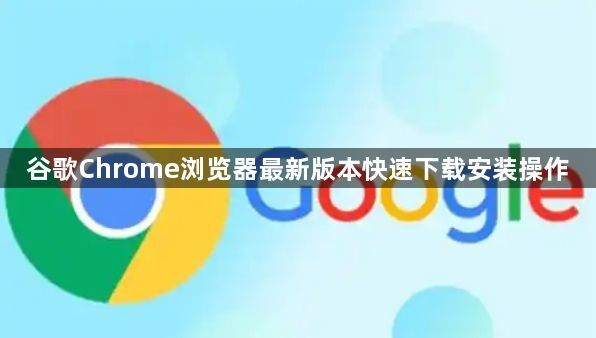 谷歌Chrome浏览器最新版本快速下载安装操作