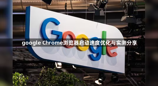 google Chrome浏览器启动速度优化与实测分享