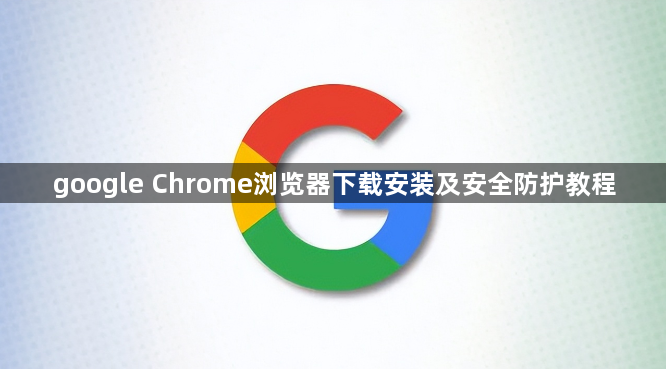 google Chrome浏览器下载安装及安全防护教程