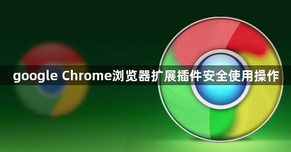google Chrome浏览器扩展插件安全使用操作
