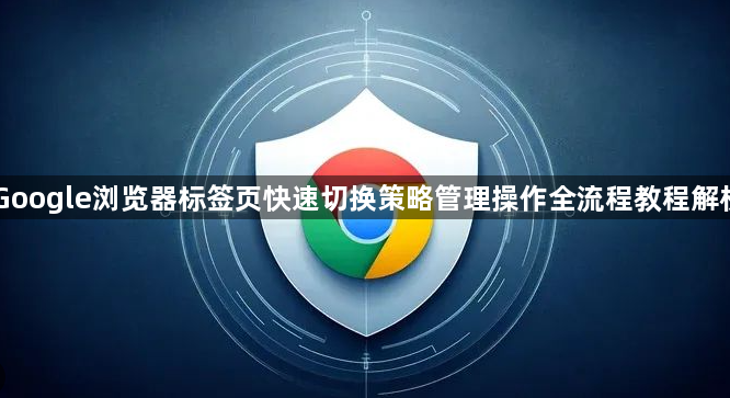 Google浏览器标签页快速切换策略管理操作全流程教程解析