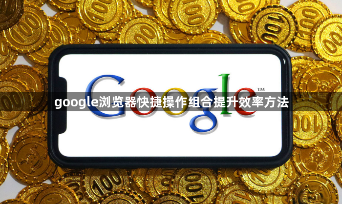 google浏览器快捷操作组合提升效率方法