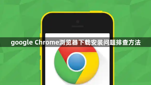 google Chrome浏览器下载安装问题排查方法
