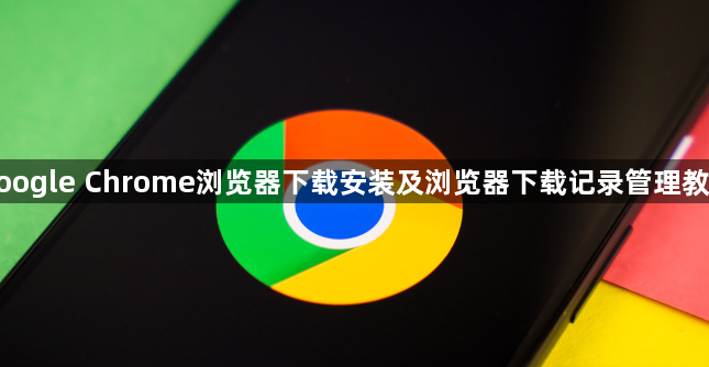 google Chrome浏览器下载安装及浏览器下载记录管理教程