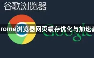 Chrome浏览器网页缓存优化与加速教程