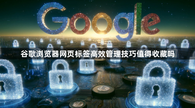 谷歌浏览器网页标签高效管理技巧值得收藏吗