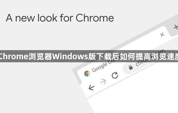 Chrome浏览器Windows版下载后如何提高浏览速度