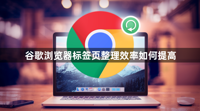 谷歌浏览器标签页整理效率如何提高