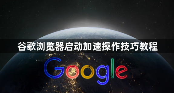 谷歌浏览器启动加速操作技巧教程