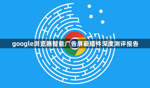 google浏览器智能广告屏蔽插件深度测评报告