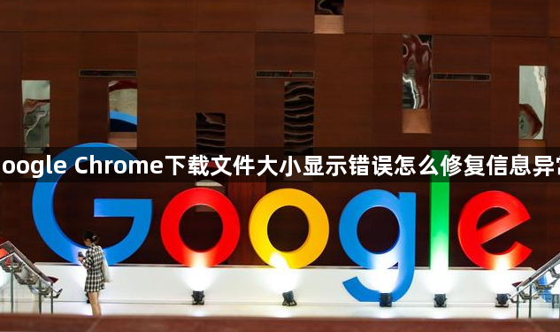 google Chrome下载文件大小显示错误怎么修复信息异常
