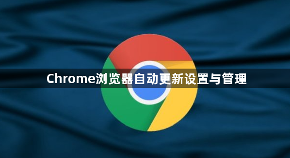 Chrome浏览器自动更新设置与管理