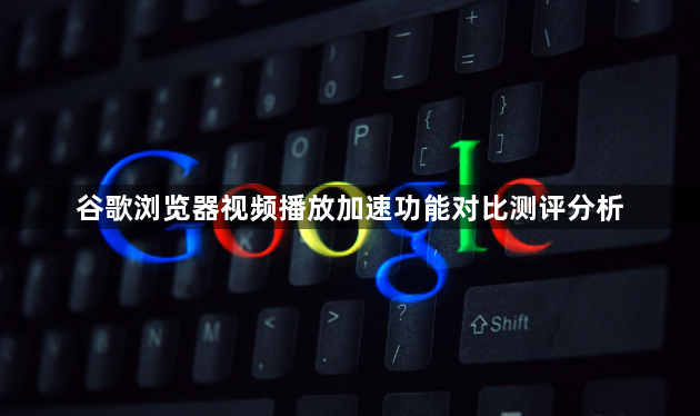 谷歌浏览器视频播放加速功能对比测评分析