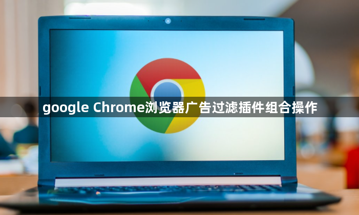 google Chrome浏览器广告过滤插件组合操作