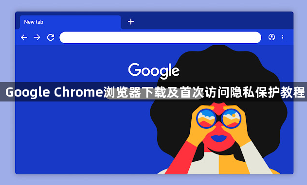 Google Chrome浏览器下载及首次访问隐私保护教程