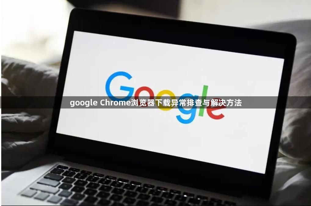 google Chrome浏览器下载异常排查与解决方法1