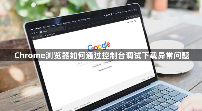 Chrome浏览器如何通过控制台调试下载异常问题