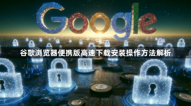 谷歌浏览器便携版高速下载安装操作方法解析