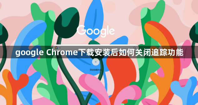 google Chrome下载安装后如何关闭追踪功能