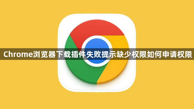 Chrome浏览器下载插件失败提示缺少权限如何申请权限