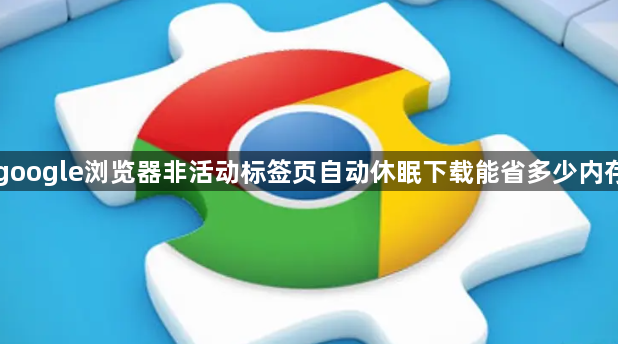 google浏览器非活动标签页自动休眠下载能省多少内存