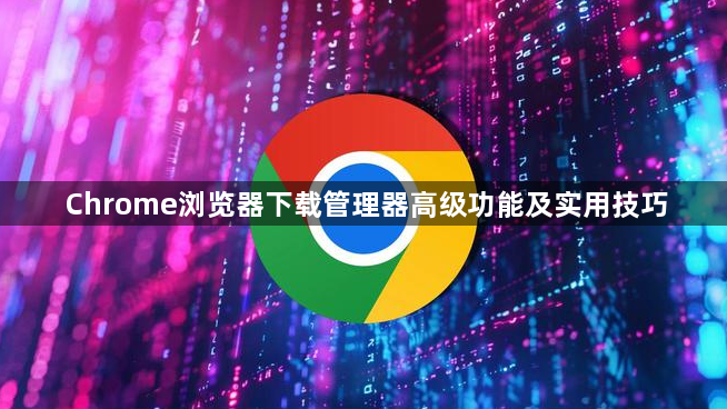 Chrome浏览器下载管理器高级功能及实用技巧