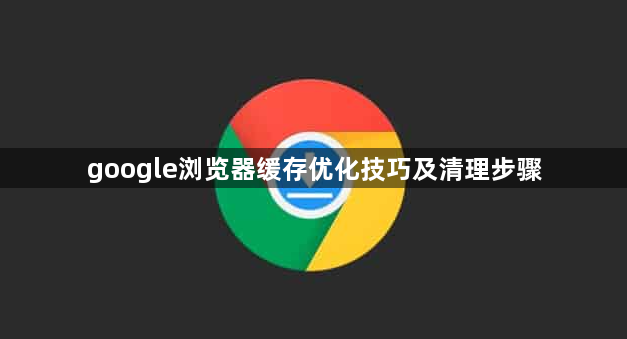 google浏览器缓存优化技巧及清理步骤