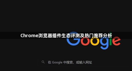 Chrome浏览器插件生态评测及热门推荐分析1