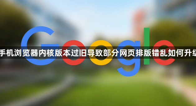手机浏览器内核版本过旧导致部分网页排版错乱如何升级1