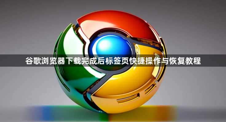 谷歌浏览器下载完成后标签页快捷操作与恢复教程
