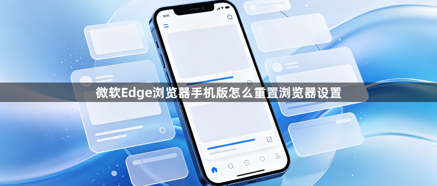 微软Edge浏览器手机版怎么重置浏览器设置