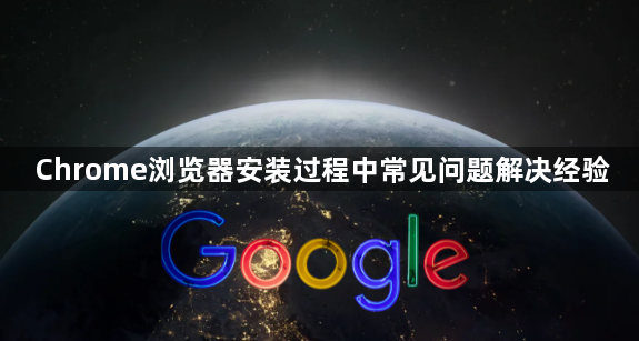 Chrome浏览器安装过程中常见问题解决经验