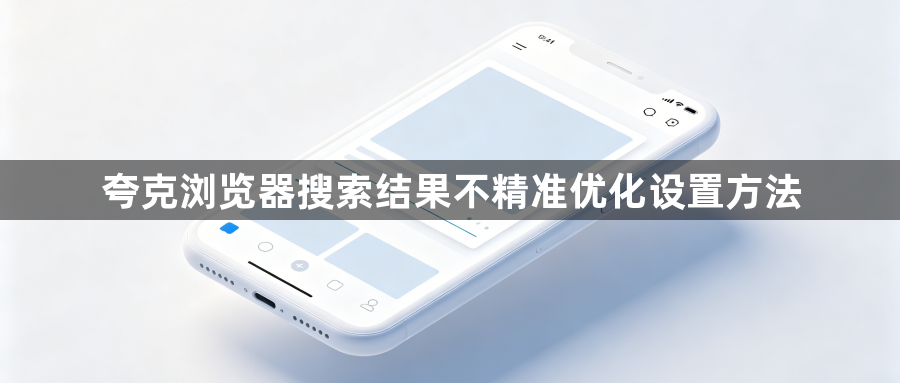 夸克浏览器搜索结果不精准优化设置方法