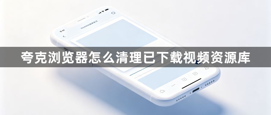 夸克浏览器怎么清理已下载视频资源库