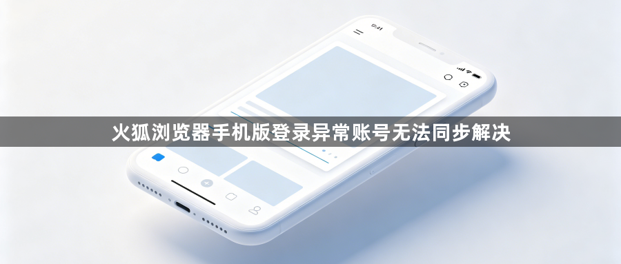 火狐浏览器手机版登录异常账号无法同步解决