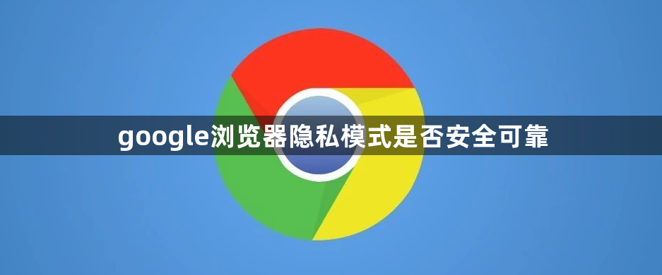 google浏览器隐私模式是否安全可靠1