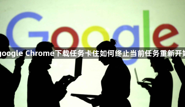 google Chrome下载任务卡住如何终止当前任务重新开始1