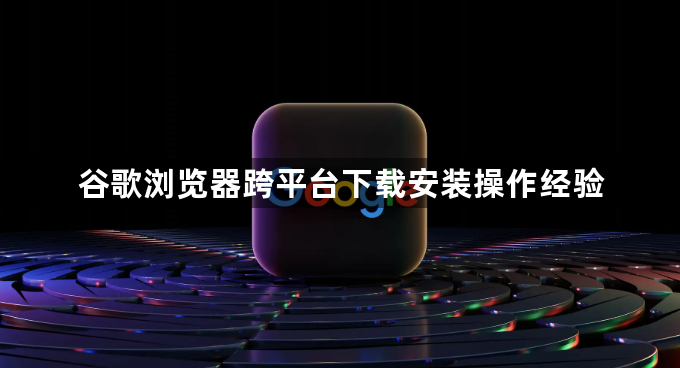 谷歌浏览器跨平台下载安装操作经验1