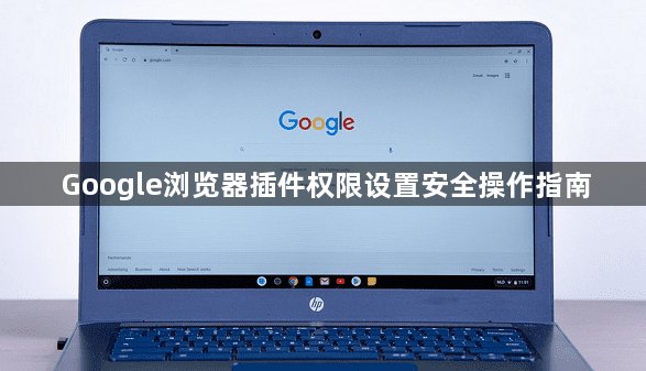 Google浏览器插件权限设置安全操作指南1