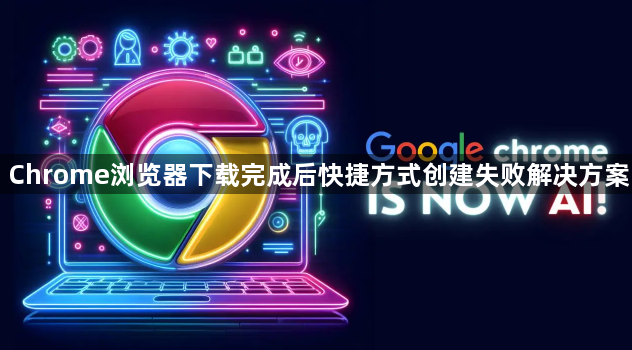 Chrome浏览器下载完成后快捷方式创建失败解决方案1