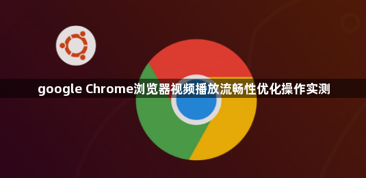 google Chrome浏览器视频播放流畅性优化操作实测1