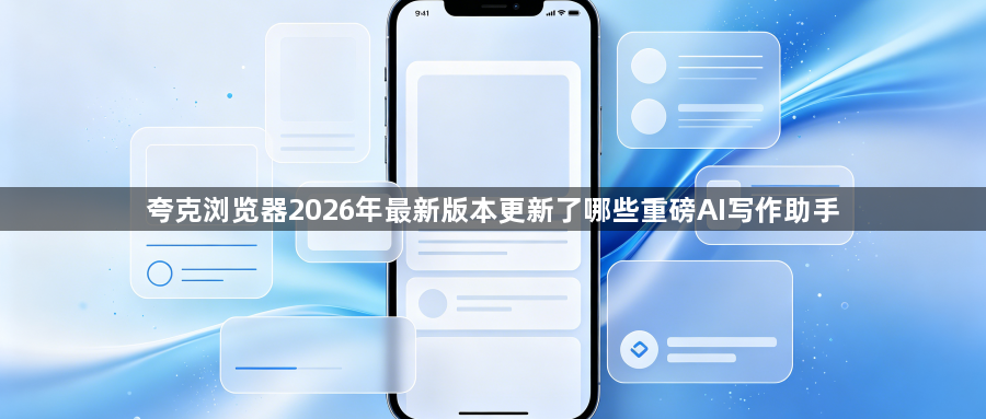 夸克浏览器2026年最新版本更新了哪些重磅AI写作助手1